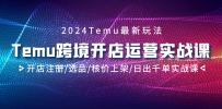 2024Temu跨境开店运营实战教程，开店注册/选品/核价上架/日出千单实战课