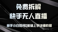免费拆解：快手无人直播，新手小白如何0基础上手，详细教程