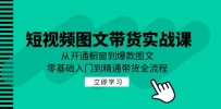 短视频图文带货实战课：从开通橱窗到爆款图文，零基础入门到精通带货