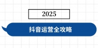 抖音运营全攻略，涵盖账号搭建、人设塑造、投流等，快速起号，实现变现