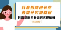 抖音招商团长业务提升实操课程，抖音招商团长如何实现躺赚（38节）
