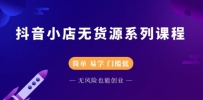 无货源抖音小店系列课程，简单，易学，门槛低，无风险也能月入万元
