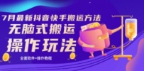 《7月最新抖音快手搬运方法》无脑式搬运操作玩法，全套教程+操作软件