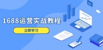 1688运营实战教程：店铺定位/商品管理/爆款打造/数字营销/客户服务等