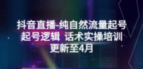 抖音直播-纯自然流量起号，起号逻辑 话术实操培训（更新至4月）