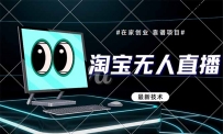 淘宝无人直播带货9.0，最新技术，不违规，不封号，当天播，当天见收益…