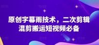 原创字幕雨技术，二次剪辑混剪搬运短视频必备原创技能