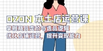 OZON 本土店运营课，掌握商品走价与选品逻辑，优化店铺运营，提升变现能力