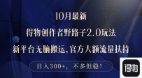 10月最新得物创作者野路子2.0玩法，新平台无脑搬运，日入300+
