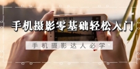 手机摄影零基础轻松入门，手机摄影-达人必学，不限手机品牌-无水印课程