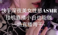 快手深夜美女狐媚ASMR挂机直播，小白也能做，一场直播两千+