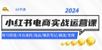 2024小红书电商实战运营课：账号搭建/开店流程/选品/爆款笔记/截流/变现