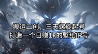 搬运二创，三天螺旋起号，打造一个日赚1K的壁纸IP号【揭秘】