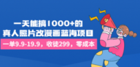 一天能搞1000+的，真人照片改漫画蓝海项目，一单9.9-19.9，收徒299，零成本