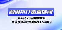 利用AI打造直播间，抖音无人蓝海搜索流，高效矩阵0封号稳定日入3000