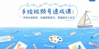 手绘视频号速成课：手绘内容制作，流量获取技巧，零基础月入过万