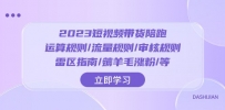 2023短视频带货陪跑训练营：运算规则/流量规则/审核规则/雷区指南/薅羊毛涨粉
