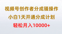 视频号创作者分成骚操作，小白1天开通分成计划，轻松月入10000+
