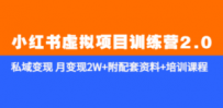 《小红书虚拟项目训练营2.0-更新》私域变现 月变现2W+附配套资料+培训课程