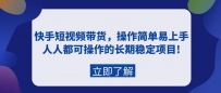 快手短视频带货，新人操作简单易上手，普通人都可操作的长期稳定项目!