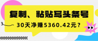 复制、粘贴写头条号，10分钟1篇，30天净赚5360.42元？