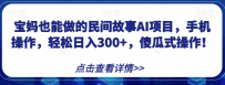 宝妈也能做的民间故事AI项目，手机操作，轻松日入300+，傻瓜式操作！【揭秘】