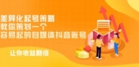 差异化起号策略，教你策划一个容易起的自媒体抖音账号，让收益翻倍