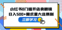 小红书0门槛开店卖眼镜，日入500+需求量大且暴利，一部手机可操作