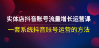 实体店抖音账号流量增长运营课：一套系统抖音账号运营的方法