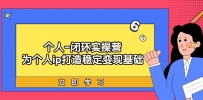 实战个人IP闭环训练营：为个人ip打造稳定变现基础，从价值定位/爆款打造/产品体系搭建/精准引流获课/裂变到成交一套全部搞定，带你落地个人的商业变现课