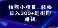 拍照小项目，轻松日入300+逛街即赚钱