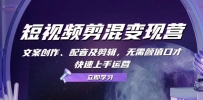 短视频剪混变现营：文案创作、配音及剪辑，无需颜值口才，快速上手运营