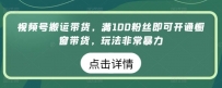 视频号搬运带货生意，满100粉丝即可开通橱窗带货，玩法非常暴力