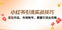 小红书引流实战技巧：定位作品、布局账号，掌握引流全攻略
