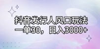抖音发行人风口玩法，一单30，日入3000+