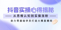 抖音实战心得揭秘，从思维认知到实操涨粉，助力零基础学员打造火爆直播间