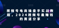 【2024视频号电商掘金指南】解锁电商盈利密码，实战教程助你领先赛道！