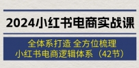 2024小红书电商实战课：全体系打造 全方位梳理 小红书电商逻辑体系 (42节)