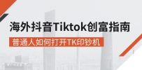海外抖音-Tiktok 创富指南，普通人如何打开TK印钞机
