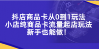 抖店商品卡从0到1玩法，小店纯商品卡流量起店玩法，新手也能做