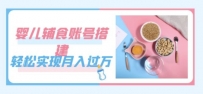 掌握婴儿辅食账号搭建技巧，月入过万不是梦（教程 素材）