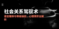 2025社会关系驾驭术，语言雕琢与等级操控，心理博弈全解析
