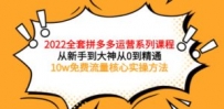 2022全套拼多多运营课程，从新手到大神从0到精通，10w免费流量核心实操方法