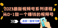 2023最新视频号系列课程，从0~1做一个赚钱的视频号（8节视频课）