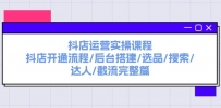 抖店运营实操课程：抖店开通流程/后台搭建/选品/搜索/达人/截流完整篇