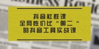 抖音 社群课，全网性价比“第二“的抖音工具实战课