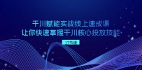 千川 赋能实战线上速成教程，学会快速掌握干川核心投放技能