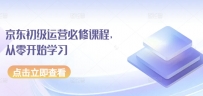 京东店铺运营必修课程，从零开始学习
