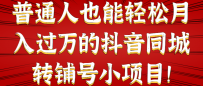 普通人也能轻松月入过万的抖音同城转铺号小项目！【视频教程】