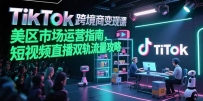 TikTok跨境电商变现课，美区市场运营指南，短视频直播双轨流量攻略